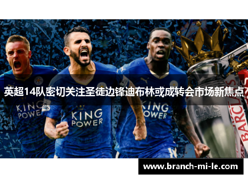 英超14队密切关注圣徒边锋迪布林或成转会市场新焦点