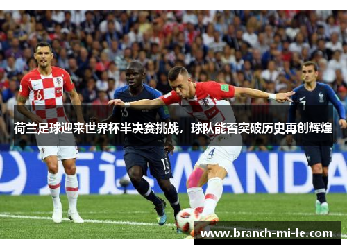 荷兰足球迎来世界杯半决赛挑战，球队能否突破历史再创辉煌