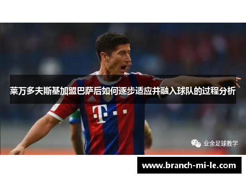 莱万多夫斯基加盟巴萨后如何逐步适应并融入球队的过程分析