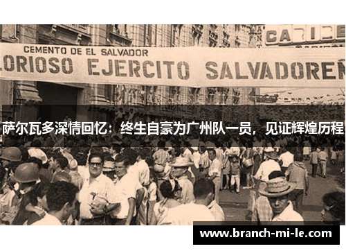 萨尔瓦多深情回忆：终生自豪为广州队一员，见证辉煌历程