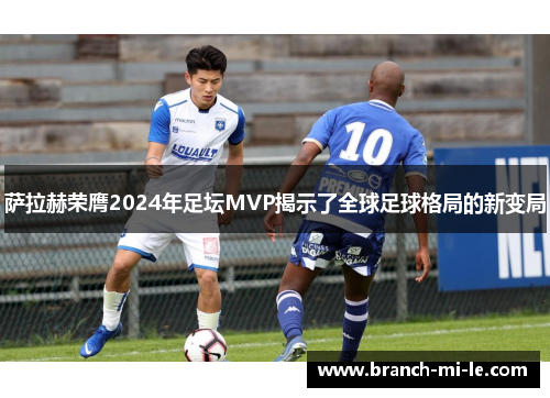 萨拉赫荣膺2024年足坛MVP揭示了全球足球格局的新变局