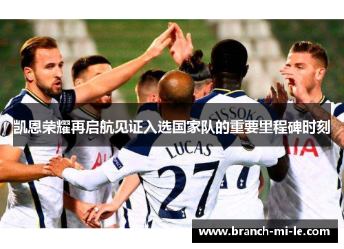 凯恩荣耀再启航见证入选国家队的重要里程碑时刻