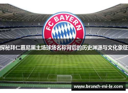 探秘拜仁慕尼黑主场球场名称背后的历史渊源与文化象征