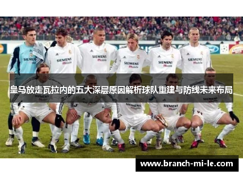 皇马放走瓦拉内的五大深层原因解析球队重建与防线未来布局