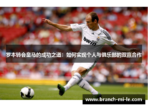 罗本转会皇马的成功之道：如何实现个人与俱乐部的双赢合作