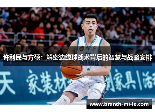 许利民与方硕：解密边线球战术背后的智慧与战略安排