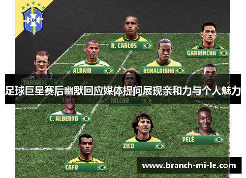足球巨星赛后幽默回应媒体提问展现亲和力与个人魅力