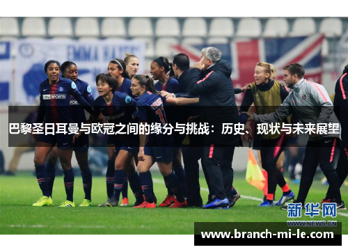 巴黎圣日耳曼与欧冠之间的缘分与挑战：历史、现状与未来展望