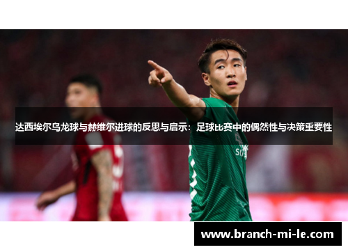 达西埃尔乌龙球与赫维尔进球的反思与启示：足球比赛中的偶然性与决策重要性