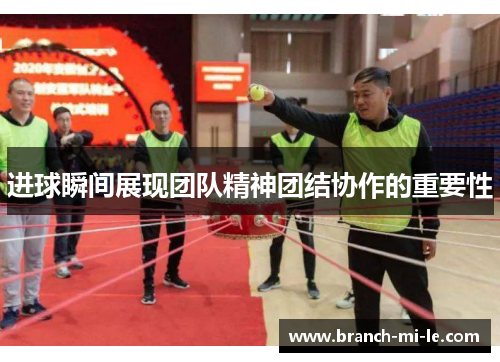 进球瞬间展现团队精神团结协作的重要性 进球瞬间展现团队精神团结协作的重要性