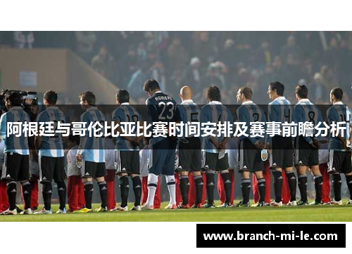 阿根廷与哥伦比亚比赛时间安排及赛事前瞻分析