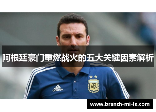 阿根廷豪门重燃战火的五大关键因素解析