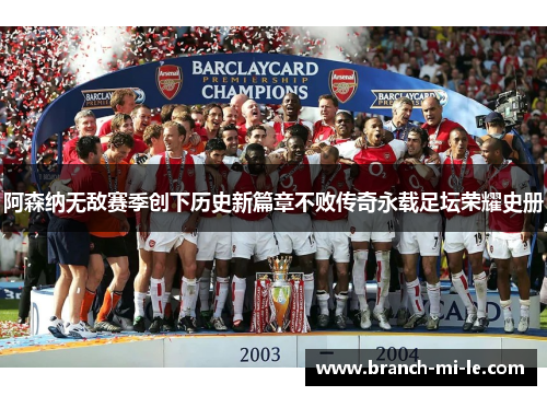 阿森纳无敌赛季创下历史新篇章不败传奇永载足坛荣耀史册
