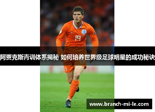 阿贾克斯青训体系揭秘 如何培养世界级足球明星的成功秘诀