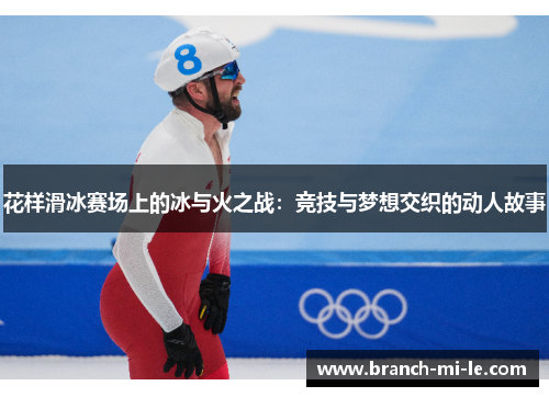 花样滑冰赛场上的冰与火之战:竞技与梦想交织的动人故事 花样滑冰赛场上的冰与火之战:竞技与梦想交织的动人故事