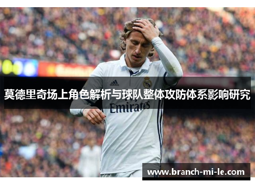 莫德里奇场上角色解析与球队整体攻防体系影响研究 莫德里奇场上角色解析与球队整体攻防体系影响研究