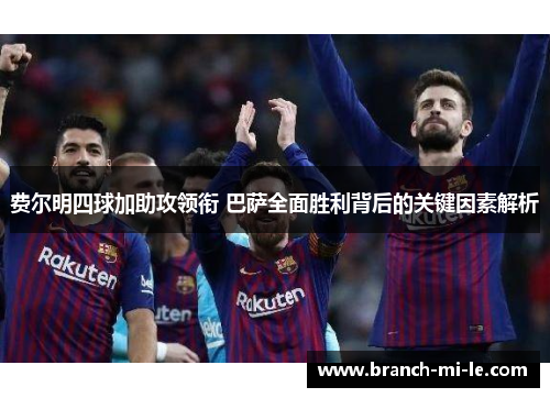 费尔明四球加助攻领衔 巴萨全面胜利背后的关键因素解析