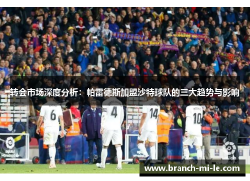 转会市场深度分析:帕雷德斯加盟沙特球队的三大趋势与影响 转会市场深度分析:帕雷德斯加盟沙特球队的三大趋势与影响