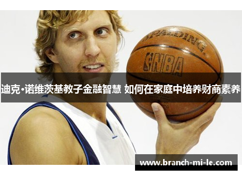 迪克·诺维茨基教子金融智慧 如何在家庭中培养财商素养