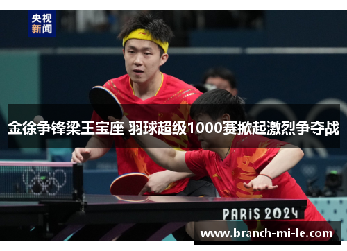 金徐争锋梁王宝座 羽球超级1000赛掀起激烈争夺战