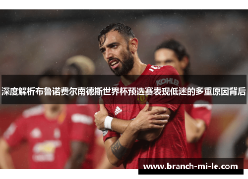 深度解析布鲁诺费尔南德斯世界杯预选赛表现低迷的多重原因背后 深度解析布鲁诺费尔南德斯世界杯预选赛表现低迷的多重原因背后