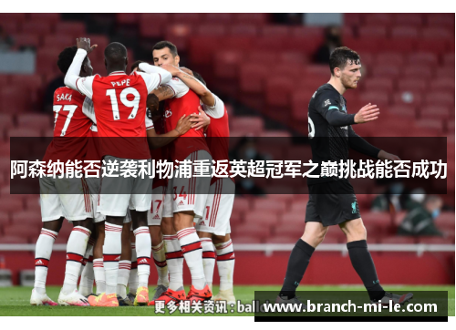 阿森纳能否逆袭利物浦重返英超冠军之巅挑战能否成功 阿森纳能否逆袭利物浦重返英超冠军之巅挑战能否成功
