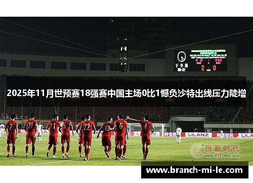 2025年11月世预赛18强赛中国主场0比1憾负沙特出线压力陡增