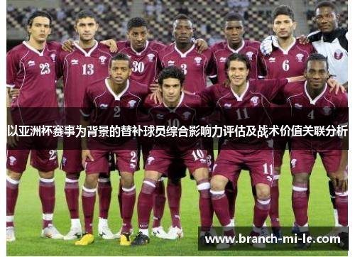 以亚洲杯赛事为背景的替补球员综合影响力评估及战术价值关联分析 以亚洲杯赛事为背景的替补球员综合影响力评估及战术价值关联分析