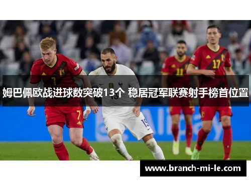 姆巴佩欧战进球数突破13个 稳居冠军联赛射手榜首位置