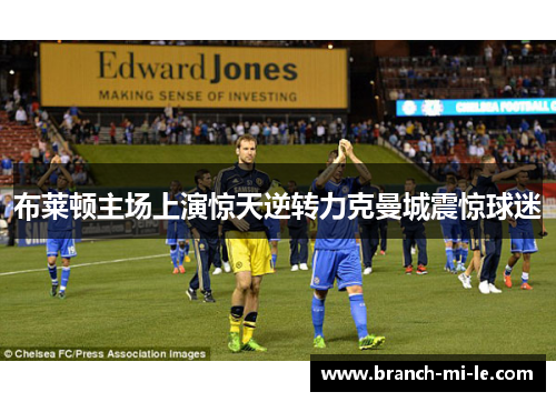 布莱顿主场上演惊天逆转力克曼城震惊球迷 布莱顿主场上演惊天逆转力克曼城震惊球迷