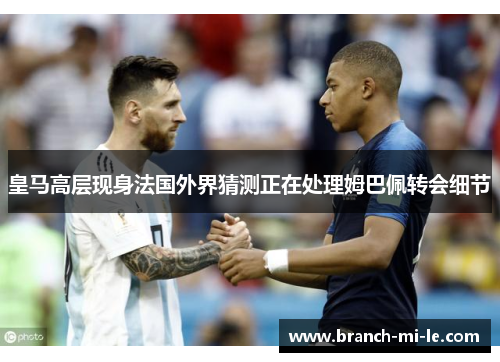 皇马高层现身法国外界猜测正在处理姆巴佩转会细节 皇马高层现身法国外界猜测正在处理姆巴佩转会细节