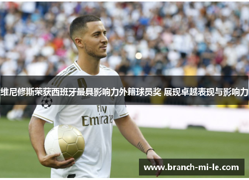 维尼修斯荣获西班牙最具影响力外籍球员奖 展现卓越表现与影响力 维尼修斯荣获西班牙最具影响力外籍球员奖 展现卓越表现与影响力