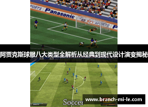 阿贾克斯球服八大类型全解析从经典到现代设计演变揭秘