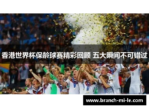 香港世界杯保龄球赛精彩回顾 五大瞬间不可错过