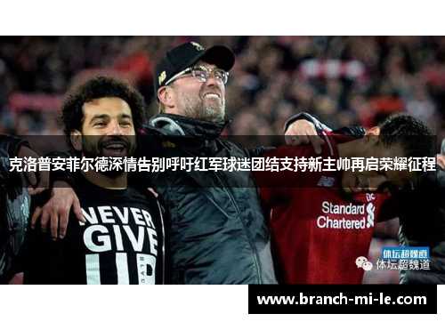 克洛普安菲尔德深情告别呼吁红军球迷团结支持新主帅再启荣耀征程