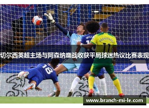 切尔西英超主场与阿森纳鏖战收获平局球迷热议比赛表现