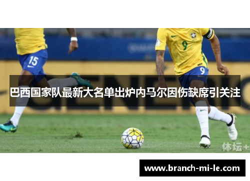 巴西国家队最新大名单出炉内马尔因伤缺席引关注