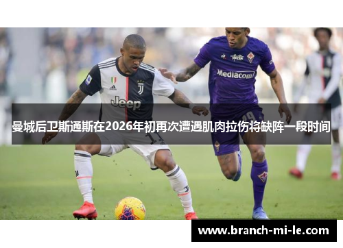 曼城后卫斯通斯在2026年初再次遭遇肌肉拉伤将缺阵一段时间