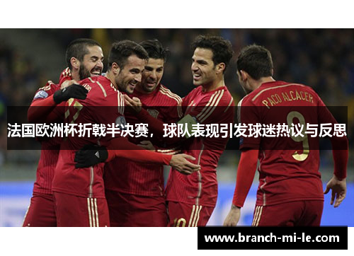 法国欧洲杯折戟半决赛，球队表现引发球迷热议与反思