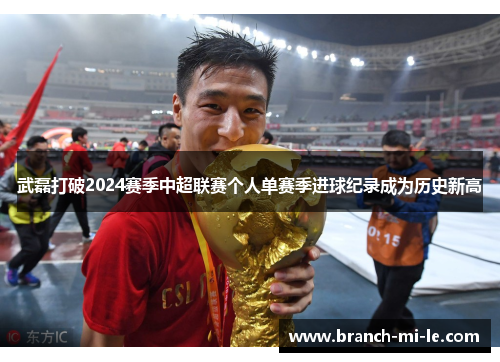 武磊打破2024赛季中超联赛个人单赛季进球纪录成为历史新高