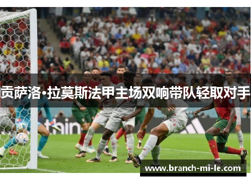 贡萨洛·拉莫斯法甲主场双响带队轻取对手