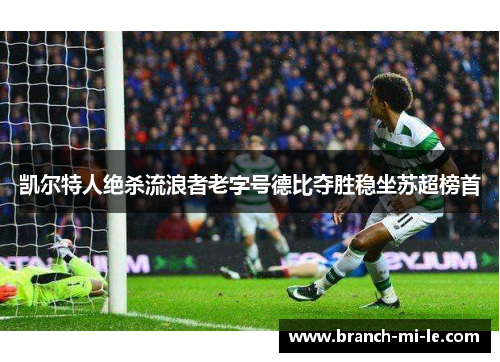 凯尔特人绝杀流浪者老字号德比夺胜稳坐苏超榜首 凯尔特人绝杀流浪者老字号德比夺胜稳坐苏超榜首