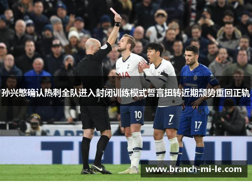 孙兴慜确认热刺全队进入封闭训练模式誓言扭转近期颓势重回正轨 孙兴慜确认热刺全队进入封闭训练模式誓言扭转近期颓势重回正轨
