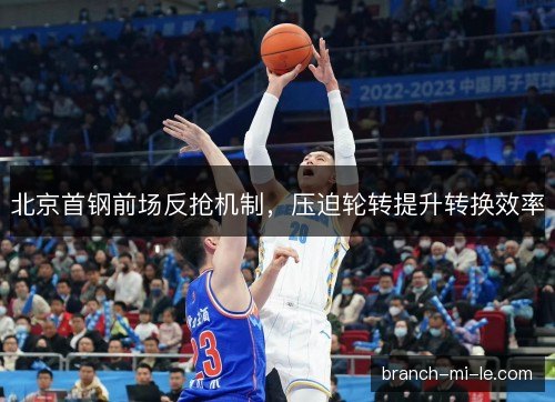 北京首钢前场反抢机制，压迫轮转提升转换效率