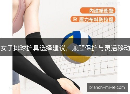 女子排球护具选择建议，兼顾保护与灵活移动