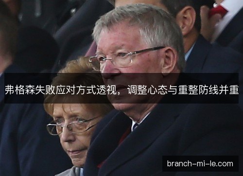 弗格森失败应对方式透视，调整心态与重整防线并重